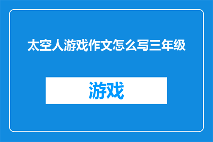 太空人游戏作文怎么写三年级(如何撰写一篇吸引人的三年级太空人游戏作文？)
