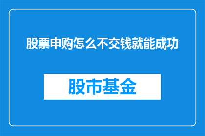 股票申购怎么不交钱就能成功(如何实现股票申购而不支付费用？)