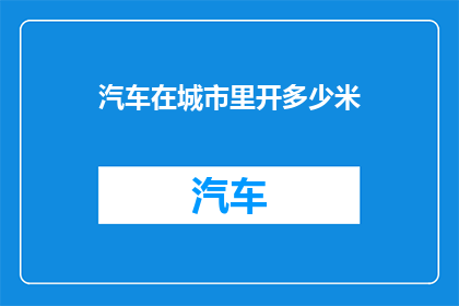 汽车在城市里开多少米(城市中汽车行驶的极限距离是多少？)
