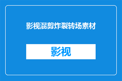 影视混剪炸裂转场素材(影视混剪中的炸裂转场素材，您知道如何制作吗？)
