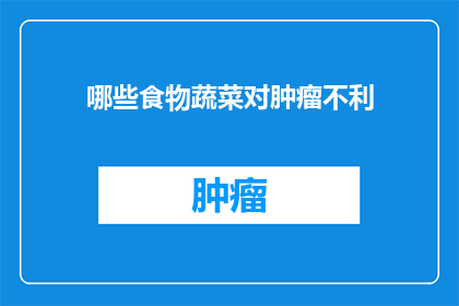 哪些食物蔬菜对肿瘤不利(哪些食物和蔬菜对肿瘤发展不利？)