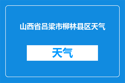 山西省吕梁市柳林县区天气(吕梁市柳林县区天气状况如何？)
