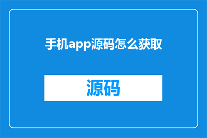 手机app源码怎么获取(如何获取手机应用的源代码？)