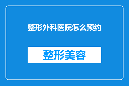 整形外科医院怎么预约(如何预约整形外科医院？)
