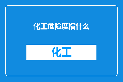 化工危险度指什么(化工危险度指的是什么？)