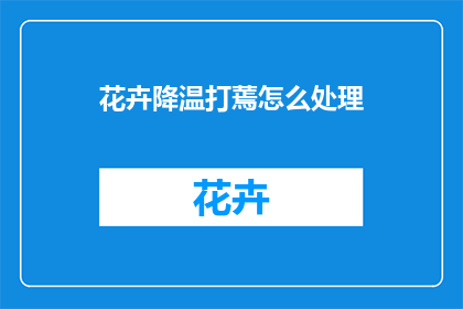 花卉降温打蔫怎么处理(如何处理花卉因降温而打蔫的问题？)