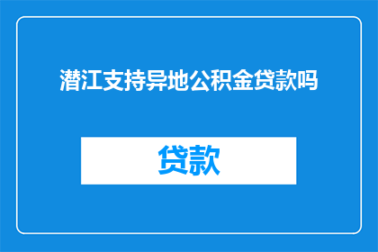 潜江支持异地公积金贷款吗(潜江是否支持异地公积金贷款？)