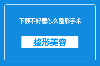 下颚不好看怎么整形手术(下颚不完美，整形手术能否改善？)