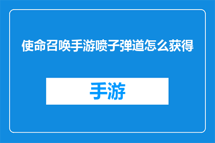 使命召唤手游喷子弹道怎么获得(如何获取使命召唤手游中独特的喷子弹道效果？)