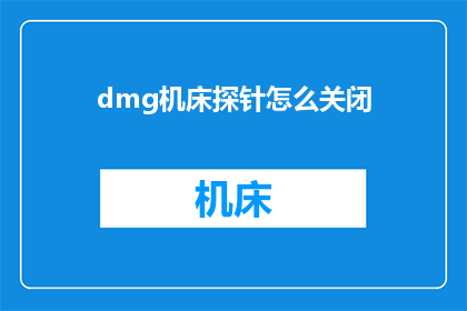 dmg机床探针怎么关闭(如何安全关闭DMG机床探针？)