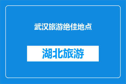 武汉旅游绝佳地点(武汉旅游的绝佳地点有哪些？)