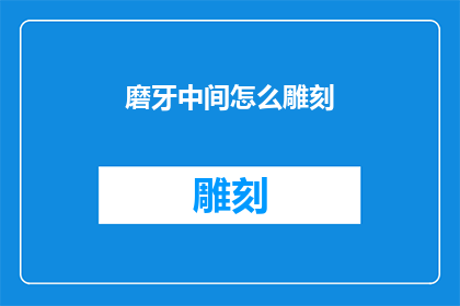 磨牙中间怎么雕刻(如何精确雕刻出磨牙的中间部分？)