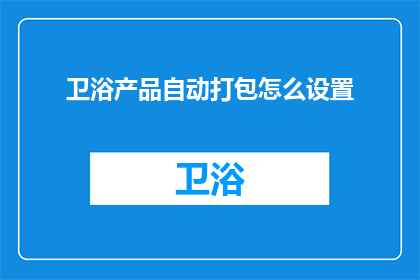 卫浴产品自动打包怎么设置(如何高效设置卫浴产品自动打包流程？)