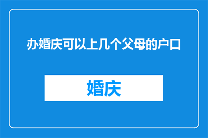 办婚庆可以上几个父母的户口(如何为子女的婚事筹备，同时妥善处理父母的户口问题？)