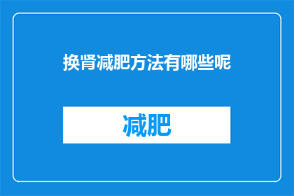 换肾减肥方法有哪些呢(探索有效的换肾减肥方法：您知道哪些方法可以安全地实现这一目标吗？)