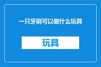 一只牙刷可以做什么玩具(一只牙刷可以做什么玩具？)