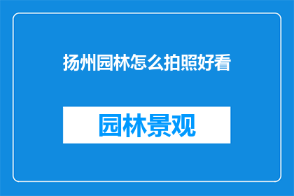 扬州园林怎么拍照好看(如何拍摄出扬州园林的迷人风景？)