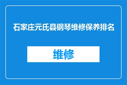 石家庄元氏县钢琴维修保养排名(石家庄元氏县钢琴维修保养服务哪家好？)