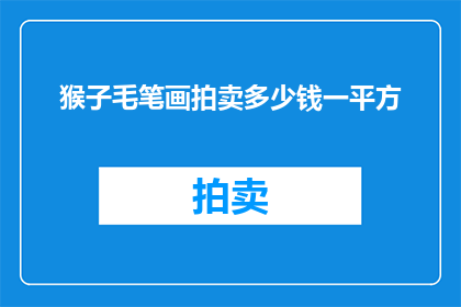 猴子毛笔画拍卖多少钱一平方(猴毛笔划的拍卖价值究竟几何？每平方尺的价格是多少？)