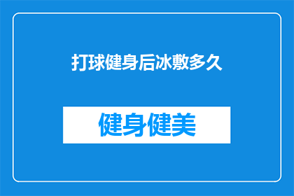 打球健身后冰敷多久(打完球后，你多久需要冰敷来缓解肌肉疼痛？)