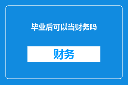 毕业后可以当财务吗(毕业后是否能够从事财务工作？)