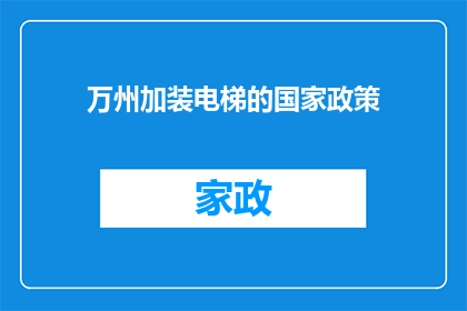 万州加装电梯的国家政策(国家政策支持下，万州如何实现居民电梯加装？)