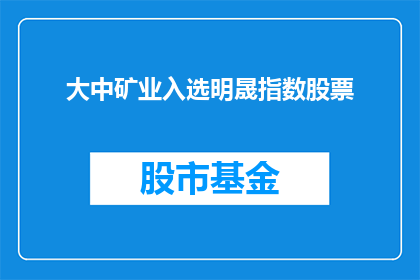 大中矿业入选明晟指数股票(大中矿业是否入选明晟指数股票？)