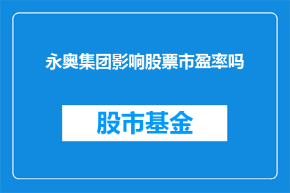 永奥集团影响股票市盈率吗(永奥集团是否对股票市盈率产生影响？)