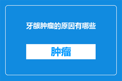 牙龈肿瘤的原因有哪些(牙龈肿瘤的成因是什么？)