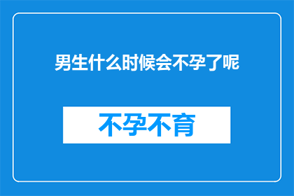 男生什么时候会不孕了呢(男生何时会面临不孕的困境？)