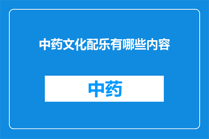中药文化配乐有哪些内容(中药文化配乐的丰富内涵是什么？)