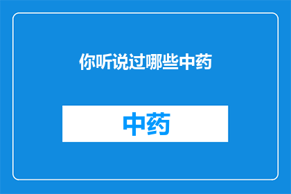 你听说过哪些中药(你听说过哪些中药？)