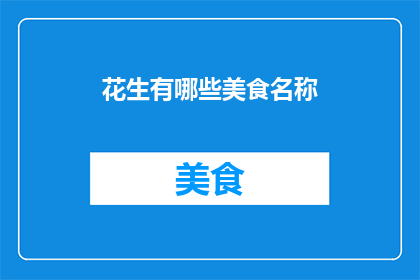 花生有哪些美食名称(花生有哪些美食名称？这个问题可以扩展为一个长标题，以吸引读者的好奇心和阅读欲望以下是一个例子：

探索花生的多样美食：从经典小吃到现代创新菜品)