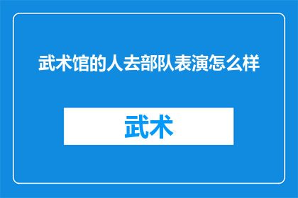 武术馆的人去部队表演怎么样(武术馆的精英们是否有机会在部队进行精彩的表演？)