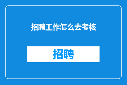 招聘工作怎么去考核(如何有效评估招聘工作的质量？)