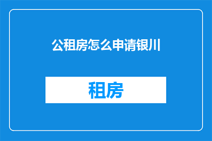 公租房怎么申请银川(如何申请公租房？银川的申请流程是怎样的？)
