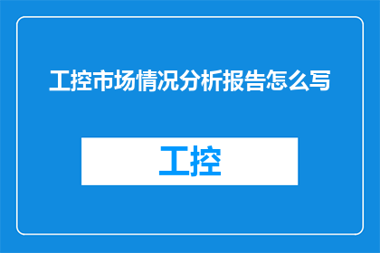 工控市场情况分析报告怎么写(如何撰写一份详尽的工控市场情况分析报告？)