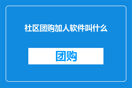 社区团购加人软件叫什么(社区团购平台如何吸引新成员加入？)