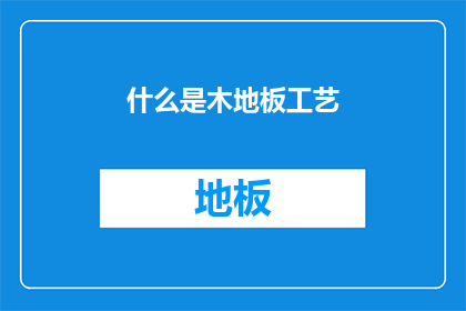 什么是木地板工艺(木地板工艺是什么？)