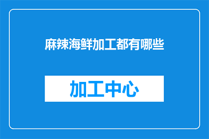 麻辣海鲜加工都有哪些(麻辣海鲜加工的多样选择：你尝试过哪些独特的海鲜料理？)