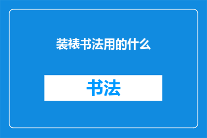 装裱书法用的什么(装裱书法时，您通常使用什么材料来保护和展示您的艺术杰作？)