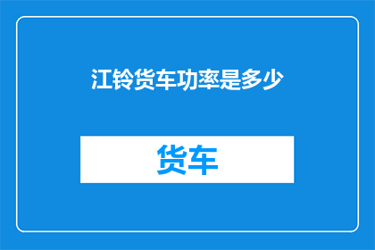 江铃货车功率是多少(江铃货车的功率是多少？)