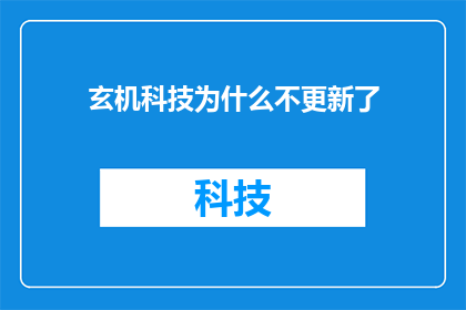 玄机科技为什么不更新了(玄机科技为何停滞不前？)