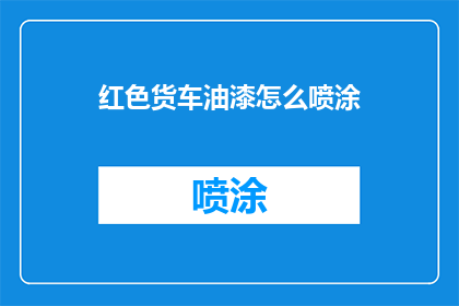红色货车油漆怎么喷涂(如何正确喷涂红色货车油漆？)
