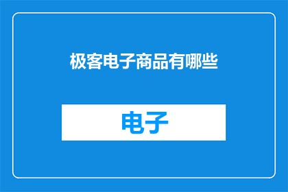 极客电子商品有哪些(探索极客电子商品：您知道有哪些值得一试的高科技产品吗？)