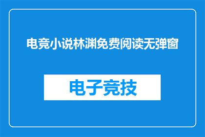 电竞小说林渊免费阅读无弹窗(电竞小说林渊是否免费阅读？无弹窗体验如何？)