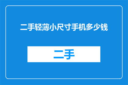 二手轻薄小尺寸手机多少钱(二手市场上，轻薄小尺寸手机的价格是多少？)