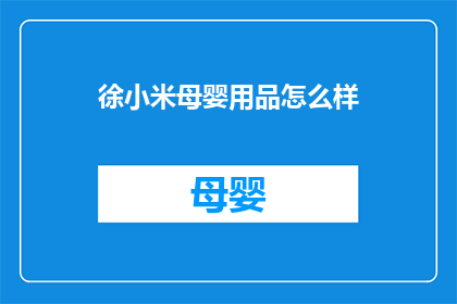 徐小米母婴用品怎么样(徐小米母婴用品品质如何？消费者评价如何？)