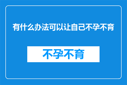 有什么办法可以让自己不孕不育(如何避免生育难题？探索解决不孕不育的可行方法)