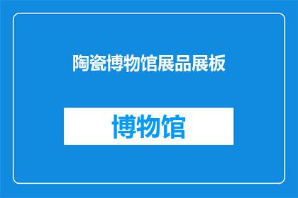 陶瓷博物馆展品展板(陶瓷博物馆的展品展板是否值得一探究竟？)
